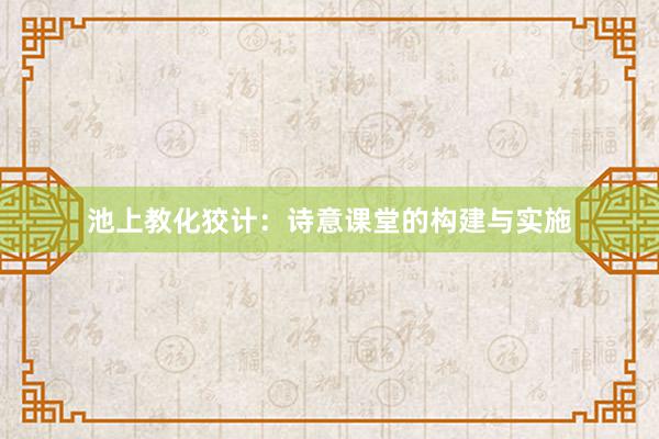 池上教化狡计：诗意课堂的构建与实施