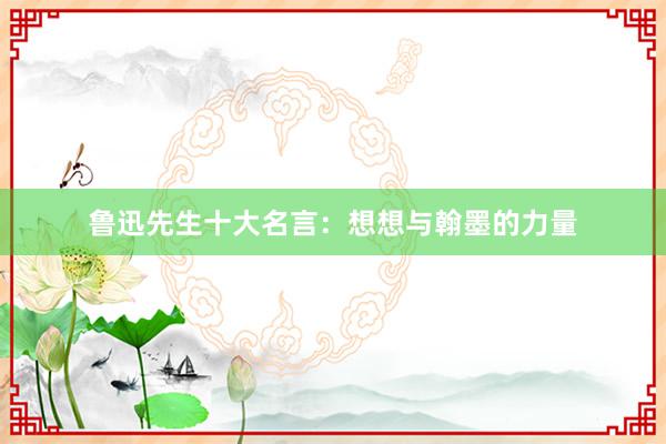 鲁迅先生十大名言：想想与翰墨的力量